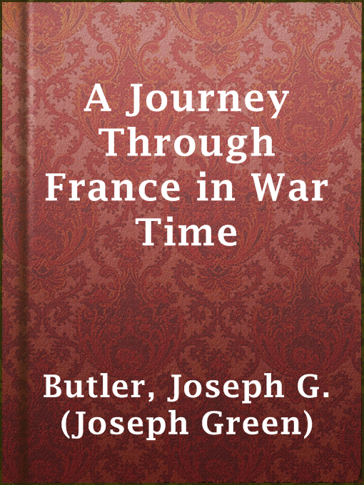 Title details for A Journey Through France in War Time by Joseph G. (Joseph Green) Butler - Available